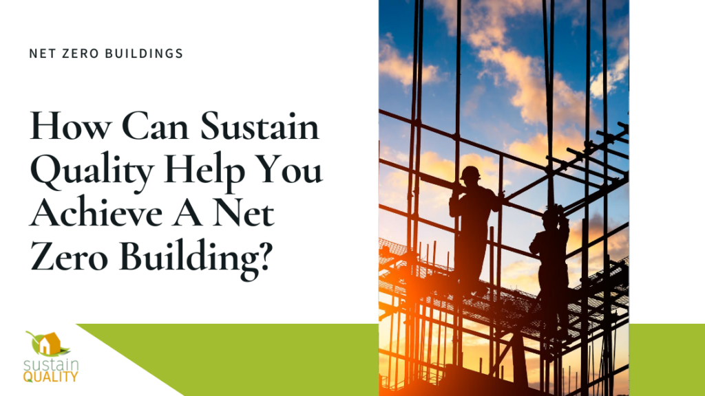 Sustain Quality | How Can Sustain Quality Help You Achieve A Net Zero Building?